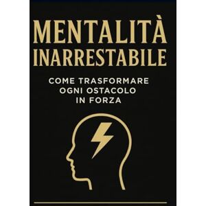canonaco, pietro Mentalità Inarrestabile: Trasforma ogni ostacolo in forza e diventa la migliore versione di te stesso (Libri di motivazione) canonaco, pietro Mentalità Inarrestabile: Trasforma ogni ostacolo in forza e diventa la migliore versione di te stesso (Libri di motivazione)