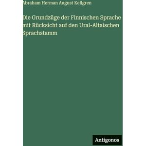Kellgren, Abraham Herman August Die Grundzüge der Finnischen Sprache mit Rücksicht auf den Ural-Altaischen Sprachstamm Kellgren, Abraham Herman August Die Grundzüge der Finnischen Sprache mit Rücksicht auf den Ural-Altaischen Sprachstamm