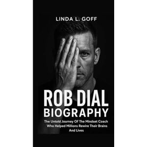 L. Goff, Linda Rob Dial Biography.: The Untold Journey Of The Mindset Coach Who Helped Millions Rewire Their Brains And Lives. L. Goff, Linda Rob Dial Biography.: The Untold Journey Of The Mindset Coach Who Helped Millions Rewire Their Brains And Lives.