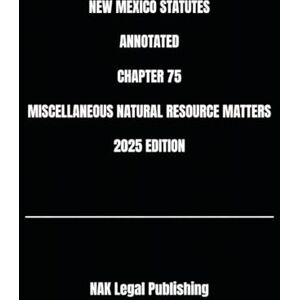 Legal Publishing, NAK NEW MEXICO STATUTES ANNOTATED CHAPTER 75 MISCELLANEOUS NATURAL RESOURCE MATTERS 2025 EDITION Legal Publishing, NAK NEW MEXICO STATUTES ANNOTATED CHAPTER 75 MISCELLANEOUS NATURAL RESOURCE MATTERS 2025 EDITION