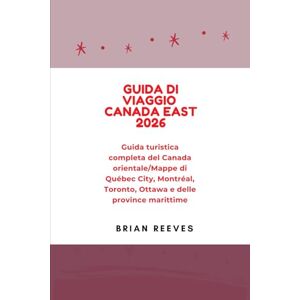 Reeves, Brian GUIDA DI VIAGGIO CANADA EAST 2026: Guida turistica completa del Canada orientale/Mappe di Québec City, Montréal, Toronto, Ottawa e delle province marittime Reeves, Brian GUIDA DI VIAGGIO CANADA EAST 2026: Guida turistica completa del Canada orientale/Mappe di Québec City, Montréal, Toronto, Ottawa e delle province marittime