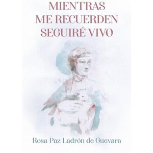Paz y Ladrón de Guevara, Rosa Mientras me recuerden seguiré vivo: La vida de Leonardo da Vinci contada en primera persona. (Una novela histórica sobre el arte, ciencia y vida) Paz y Ladrón de Guevara, Rosa Mientras me recuerden seguiré vivo: La vida de Leonardo da Vinci contada en primera persona. (Una novela histórica sobre el arte, ciencia y vida)