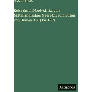 Rohlfs, Gerhard Reise durch Nord-Afrika vom Mittelländischen Meere bis zum Busen von Guinea: 1865 bis 1867 Rohlfs, Gerhard Reise durch Nord-Afrika vom Mittelländischen Meere bis zum Busen von Guinea: 1865 bis 1867