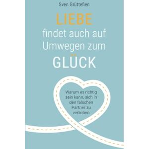 Grüttefien, Sven Liebe findet auch auf Umwegen zum Glück: Warum es richtig sein kann, sich in den falschen Partner zu verlieben Grüttefien, Sven Liebe findet auch auf Umwegen zum Glück: Warum es richtig sein kann, sich in den falschen Partner zu verlieben