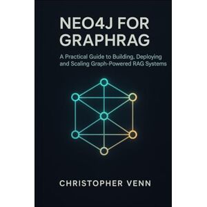Venn, Christopher Neo4j for GraphRAG: A Practical Guide to Building, Deploying, and Scaling Graph-Powered RAG Systems Venn, Christopher Neo4j for GraphRAG: A Practical Guide to Building, Deploying, and Scaling Graph-Powered RAG Systems