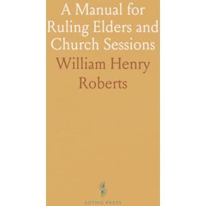 Roberts A Manual for Ruling Elders and Church Sessions: Laws and Usages of the Presbyterian Church in the U. S. An; Governance and Procedures Roberts A Manual for Ruling Elders and Church Sessions: Laws and Usages of the Presbyterian Church in the U. S. An; Governance and Procedures