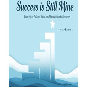 Azhar, S Success Is Still Mine: Even After Failure, Fear, and Everything In Between Azhar, S Success Is Still Mine: Even After Failure, Fear, and Everything In Between