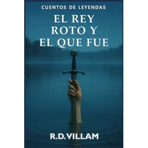 Villam, R.D. El Rey Roto y el que fue: Una novela épica sobre Arturo narrada por sus caballeros, reinas y enemigos. (Cuentos de Leyendas) Villam, R.D. El Rey Roto y el que fue: Una novela épica sobre Arturo narrada por sus caballeros, reinas y enemigos. (Cuentos de Leyendas)