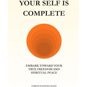 Pastenes Matei, Loreto Your Self is Complete: Embark toward your true freedom and spiritual peace Pastenes Matei, Loreto Your Self is Complete: Embark toward your true freedom and spiritual peace
