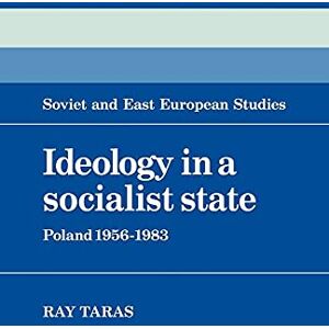 Taras, Raymond Ideology in a Socialist State: Poland 1956-1983: 41 (Cambridge Russian, Soviet and Post-Soviet Studies, Series Number 41) Taras, Raymond Ideology in a Socialist State: Poland 1956-1983: 41 (Cambridge Russian, Soviet and Post-Soviet Studies, Series Number 41)