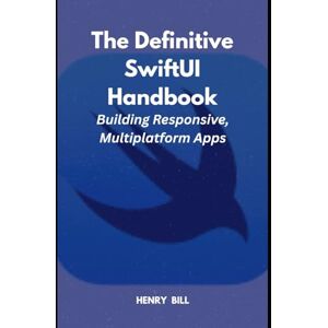 Bill, Henry The Definitive SwiftUI Handbook: Building Responsive, Multiplatform Apps Bill, Henry The Definitive SwiftUI Handbook: Building Responsive, Multiplatform Apps