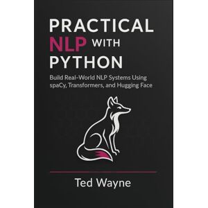 Wayne, Ted Practical NLP with Python: Build Real-World NLP Systems Using spaCy, Transformers, and Hugging Face (With Visual diagrams and figure aids.) Wayne, Ted Practical NLP with Python: Build Real-World NLP Systems Using spaCy, Transformers, and Hugging Face (With Visual diagrams and figure aids.)