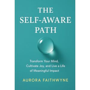 Faithwyne, Aurora The Self-Aware Path: Transform Your Mind, Cultivate Joy, and Live a Life of Meaningful Impact (The Inner Freedom Series: A journey to master emotions, calm the mind, and awaken true peace.) Faithwyne, Aurora The Self-Aware Path: Transform Your Mind, Cultivate Joy, and Live a Life of Meaningful Impact (The Inner Freedom Series: A journey to master emotions, calm the mind, and awaken true peace.)