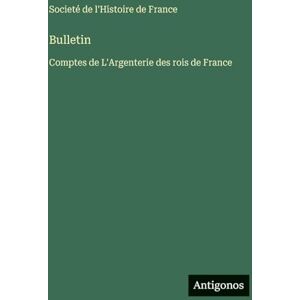 Societé de l'Histoire de France Bulletin: Comptes de L'Argenterie des rois de France Societé de l'Histoire de France Bulletin: Comptes de L'Argenterie des rois de France