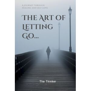 Thinker, The The Art of Letting Go: A journey through healing and self-love Thinker, The The Art of Letting Go: A journey through healing and self-love