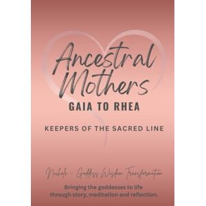 Goddess Wisdom Transformation, Nichole Ancestral Mothers: Gaia to Rhea — Keepers of the Sacred Line (Remembering the Ancestral Mothers Book Series — The Goddess Lineage of Creation Collection) Goddess Wisdom Transformation, Nichole Ancestral Mothers: Gaia to Rhea — Keepers of the Sacred Line (Remembering the Ancestral Mothers Book Series — The Goddess Lineage of Creation Collection)