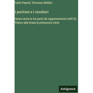 Pepoli, Carlo I puritani e i cavalieri: Opera seria in tre parti da rappresentarsi nell'I.R. Teatro alla Scala la primavera 1839 Pepoli, Carlo I puritani e i cavalieri: Opera seria in tre parti da rappresentarsi nell'I.R. Teatro alla Scala la primavera 1839