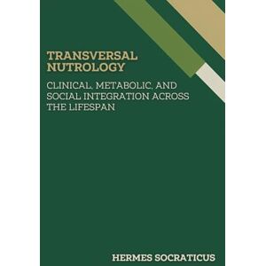 Socraticus, Hermes Transversal Nutrology: Clinical, Metabolic, and Social Integration Across the Lifespan (Contemporary Nutrology: Scientific Foundations, Clinical Practice, and Public Health Policies) Socraticus, Hermes Transversal Nutrology: Clinical, Metabolic, and Social Integration Across the Lifespan (Contemporary Nutrology: Scientific Foundations, Clinical Practice, and Public Health Policies)