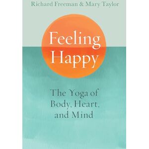Freeman, Richard Feeling Happy: The Yoga of Body, Heart, and Mind Freeman, Richard Feeling Happy: The Yoga of Body, Heart, and Mind