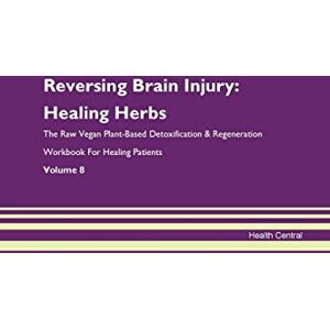 Central, Health Reversing Brain Injury: Healing Herbs The Raw Vegan Plant-Based Detoxification & Regeneration Workbook for Healing Patients. Volume 8 Central, Health Reversing Brain Injury: Healing Herbs The Raw Vegan Plant-Based Detoxification & Regeneration Workbook for Healing Patients. Volume 8