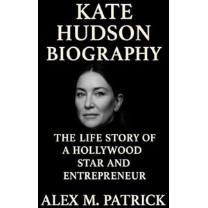 M. PATRICK, ALEX KATE HUDSON BIOGRAPHY: The Life Story Of A Hollywood Star And Entrepreneur M. PATRICK, ALEX KATE HUDSON BIOGRAPHY: The Life Story Of A Hollywood Star And Entrepreneur