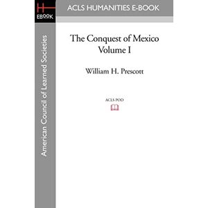 Prescott, William H. The Conquest of Mexico Volume I: 1 Prescott, William H. The Conquest of Mexico Volume I: 1