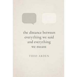 Arden, Theo The distance between everything we said and everything we meant: Letters to the silence between us. Arden, Theo The distance between everything we said and everything we meant: Letters to the silence between us.