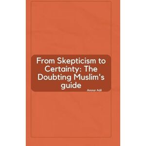 Adil, Ammar From Skepticism to Certainty: The Doubting Muslim's Guide Adil, Ammar From Skepticism to Certainty: The Doubting Muslim's Guide