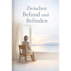 ., . Zwischen Befund und Befinden: Ein Blick auf Krankheit und Medizin ., . Zwischen Befund und Befinden: Ein Blick auf Krankheit und Medizin
