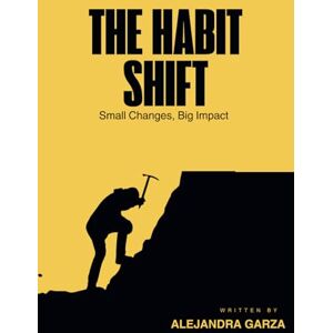 Garza, Alejandra The Habit Shift: Small Changes, Big Impact Garza, Alejandra The Habit Shift: Small Changes, Big Impact