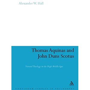 Hall, Alexander W. Thomas Aquinas and John Duns Scotus: Natural Theology in the High Middle Ages: 62 (Continuum Studies in Philosophy) Hall, Alexander W. Thomas Aquinas and John Duns Scotus: Natural Theology in the High Middle Ages: 62 (Continuum Studies in Philosophy)