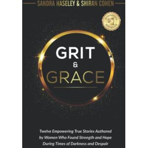 Haseley, Sandra Grit & Grace: Twelve Empowering and True Stories Authored By Women Who Found Strength and Hope During Times Of Darkness and Despair Haseley, Sandra Grit & Grace: Twelve Empowering and True Stories Authored By Women Who Found Strength and Hope During Times Of Darkness and Despair