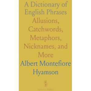 Albert Montefiore, Hyamson A Dictionary of English Phrases: Allusions, Catchwords, Metaphors, Nicknames, and More Albert Montefiore, Hyamson A Dictionary of English Phrases: Allusions, Catchwords, Metaphors, Nicknames, and More