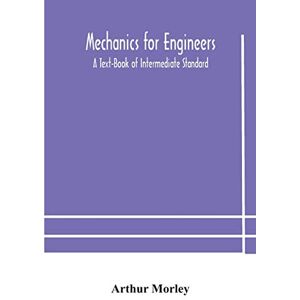 Morley, Arthur Mechanics for Engineers: A Text-Book of Intermediate Standard Morley, Arthur Mechanics for Engineers: A Text-Book of Intermediate Standard