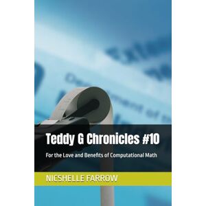 FARROW, NICSHELLE A Teddy G Chronicles #10: For the Love and Benefits of Computational Math FARROW, NICSHELLE A Teddy G Chronicles #10: For the Love and Benefits of Computational Math