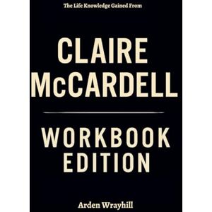 Wrayhill, Arden The Life Knowledge Gained From Claire McCardell Workbook Edition: The Success Blueprint Within Elizabeth Evitts Dickinson's Teachings Wrayhill, Arden The Life Knowledge Gained From Claire McCardell Workbook Edition: The Success Blueprint Within Elizabeth Evitts Dickinson's Teachings