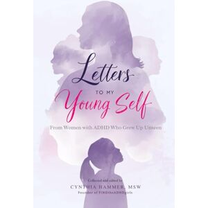 Hammer Editor, Cynthia Letters to My Young Self: From Women with ADHD Who Grew Up Unseen Hammer Editor, Cynthia Letters to My Young Self: From Women with ADHD Who Grew Up Unseen