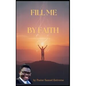 Estiverne, Samuel LORD, FILL ME BY FAITH: LORD, I AM HUNGRY — LORD, FILL ME BY FAITH (5 Ways to Grow Your Faith) Estiverne, Samuel LORD, FILL ME BY FAITH: LORD, I AM HUNGRY — LORD, FILL ME BY FAITH (5 Ways to Grow Your Faith)
