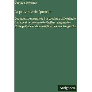 Vekeman, Gustave La province de Québec: Documents empruntés à la brochure officielle, le Canada et la province de Québec, augmentés d'une préface et de conseils utiles aux émigrants Vekeman, Gustave La province de Québec: Documents empruntés à la brochure officielle, le Canada et la province de Québec, augmentés d'une préface et de conseils utiles aux émigrants