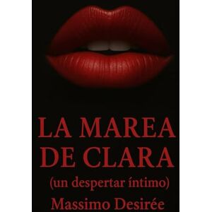 Desirée, Massimo La Marea de Clara: (un despertar intimo) (Crónicas de la Revelación Intima (Una Trilogía sobre el Despertar, la Audacia y la Conquista Absoluta del Placer)) Desirée, Massimo La Marea de Clara: (un despertar intimo) (Crónicas de la Revelación Intima (Una Trilogía sobre el Despertar, la Audacia y la Conquista Absoluta del Placer))