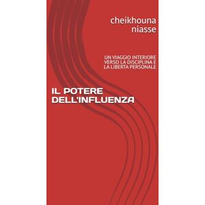 niasse, cheikhouna IL POTERE DELL'INFLUENZA: UN VIAGGIO INTERIORE VERSO LA DISCIPLINA E LA LIBERTA PERSONALE niasse, cheikhouna IL POTERE DELL'INFLUENZA: UN VIAGGIO INTERIORE VERSO LA DISCIPLINA E LA LIBERTA PERSONALE