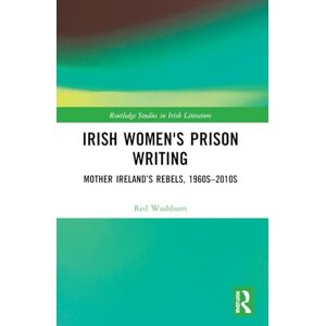 Washburn Irish Women's Prison Writing: Mother Ireland’s Rebels, 1960s–2010s (Routledge Studies in Irish Literature) Washburn Irish Women's Prison Writing: Mother Ireland’s Rebels, 1960s–2010s (Routledge Studies in Irish Literature)
