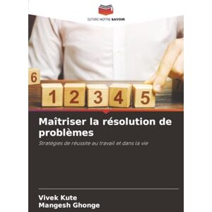 Kute, Vivek Maîtriser la résolution de problèmes: Stratégies de réussite au travail et dans la vie Kute, Vivek Maîtriser la résolution de problèmes: Stratégies de réussite au travail et dans la vie