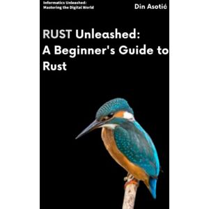 Asotić, Din Rust Unleashed: A Beginner's Guide to Rust: Master the Power of Rust with Clear Concepts and Engaging Examples (Informatics Unleashed: Mastering the Digital World) Asotić, Din Rust Unleashed: A Beginner's Guide to Rust: Master the Power of Rust with Clear Concepts and Engaging Examples (Informatics Unleashed: Mastering the Digital World)