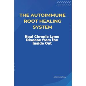 Group, Autoimmune The Autoimmune Root Healing System Heal Chronic Lyme Disease from the Inside Out Group, Autoimmune The Autoimmune Root Healing System Heal Chronic Lyme Disease from the Inside Out