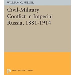 Fuller, William C. Civil-Military Conflict in Imperial Russia, 1881-1914 (Princeton Legacy Library): 420 Fuller, William C. Civil-Military Conflict in Imperial Russia, 1881-1914 (Princeton Legacy Library): 420