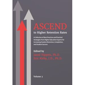 Tippets, Jared ASCEND to Higher Retention Rates: A Collection of Best Practices and Practical Strategies from Higher Education Experts for Increasing Student Retention, Completion, and Student Success Tippets, Jared ASCEND to Higher Retention Rates: A Collection of Best Practices and Practical Strategies from Higher Education Experts for Increasing Student Retention, Completion, and Student Success