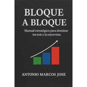 Marcos jose, Antonio Bloque a bloque: “Manual estratégico para dominar los test y la entrevista” Marcos jose, Antonio Bloque a bloque: “Manual estratégico para dominar los test y la entrevista”