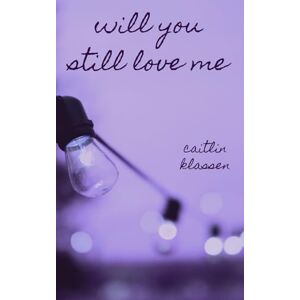 Klassen, Caitlin Will You Still Love Me (Take Me Out Series) Klassen, Caitlin Will You Still Love Me (Take Me Out Series)