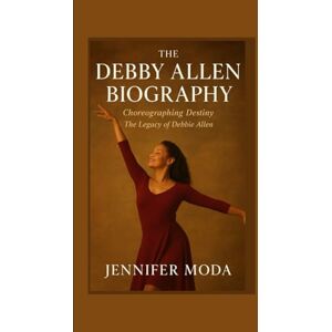 Moda, Jennifer THE DEBBY ALLEN BIOGRAPHY: Choreographing Destiny- The Legacy of Debbie Allen Moda, Jennifer THE DEBBY ALLEN BIOGRAPHY: Choreographing Destiny- The Legacy of Debbie Allen